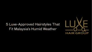 5 Luxe-Approved Hairstyles That Fit Malaysia’s Humid Weather