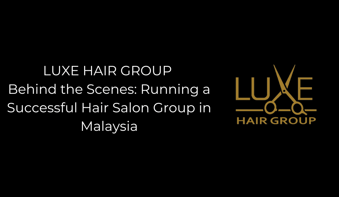 Behind the Scenes: Running a Successful Hair Salon Group in Malaysia