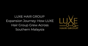 How LUXE Hair Group Grew Across Southern Malaysia