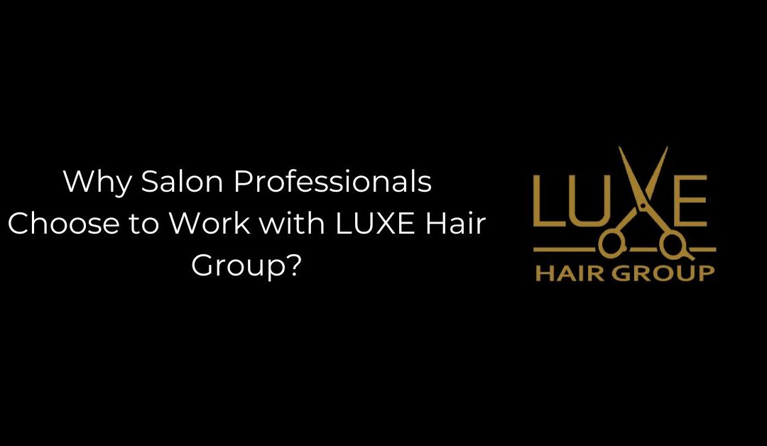 Why Salon Professionals Choose to Work with LUXE Hair Group