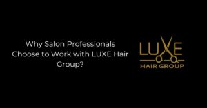 Why Salon Professionals Choose to Work with LUXE Hair Group