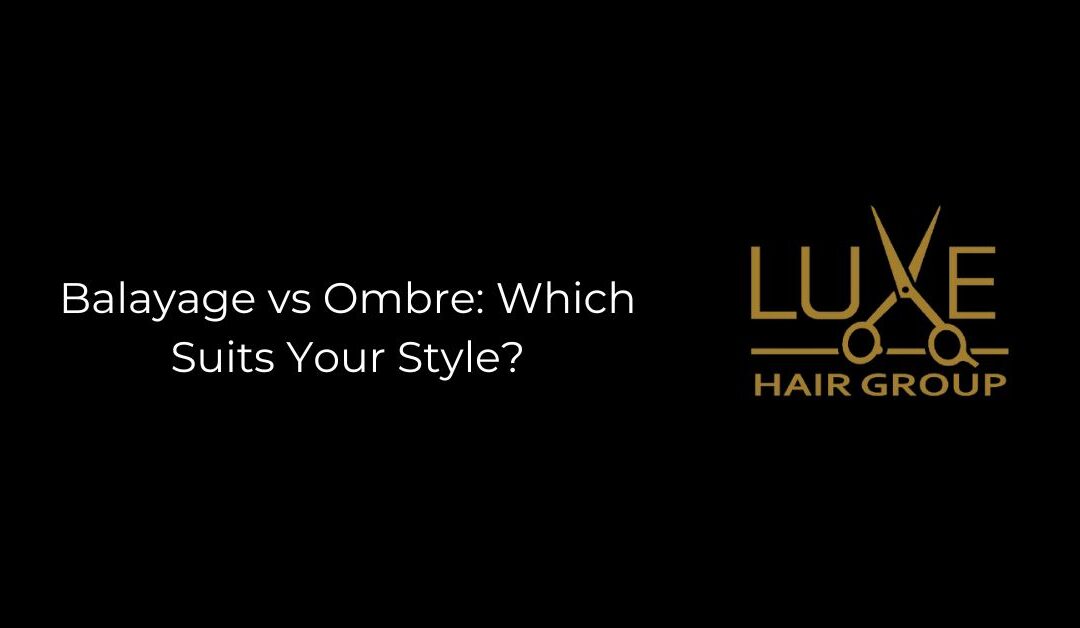 Balayage vs Ombre: Which Suits Your Style?