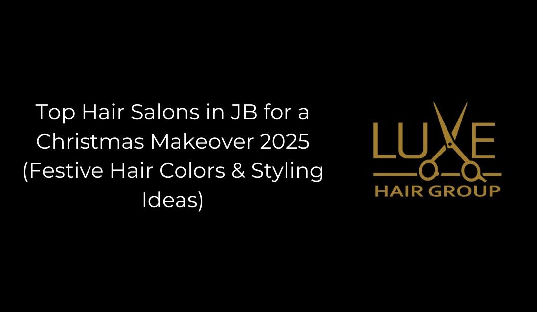 Top Hair Salons in JB for a Christmas Makeover 2025 (Festive Hair Colors & Styling Ideas)