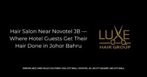 Hair Salon Near Novotel JB — Where Hotel Guests Get Their Hair Done in Johor Bahru