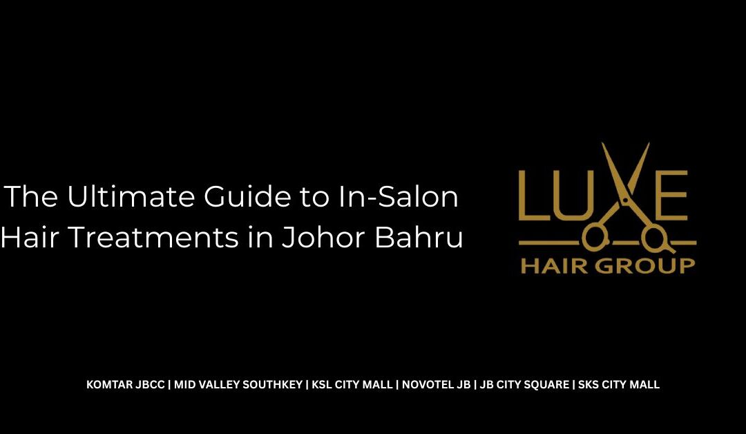 The Ultimate Guide to In-Salon Hair Treatments in Johor Bahru