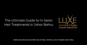 The Ultimate Guide to In-Salon Hair Treatments in Johor Bahru