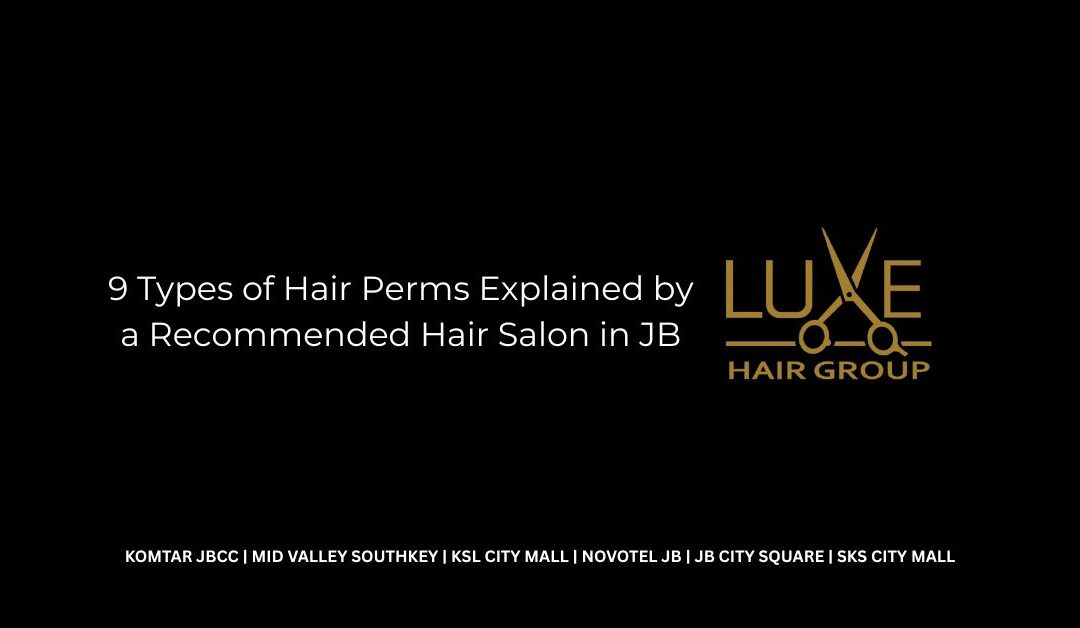 9 Types of Hair Perms Explained by a Recommended Hair Salon in JB