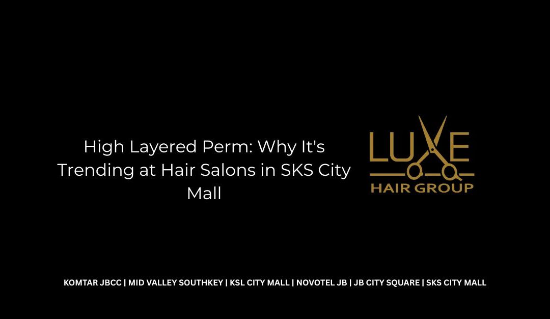 High Layered Perm: Why It’s Trending at Hair Salons in SKS City Mall