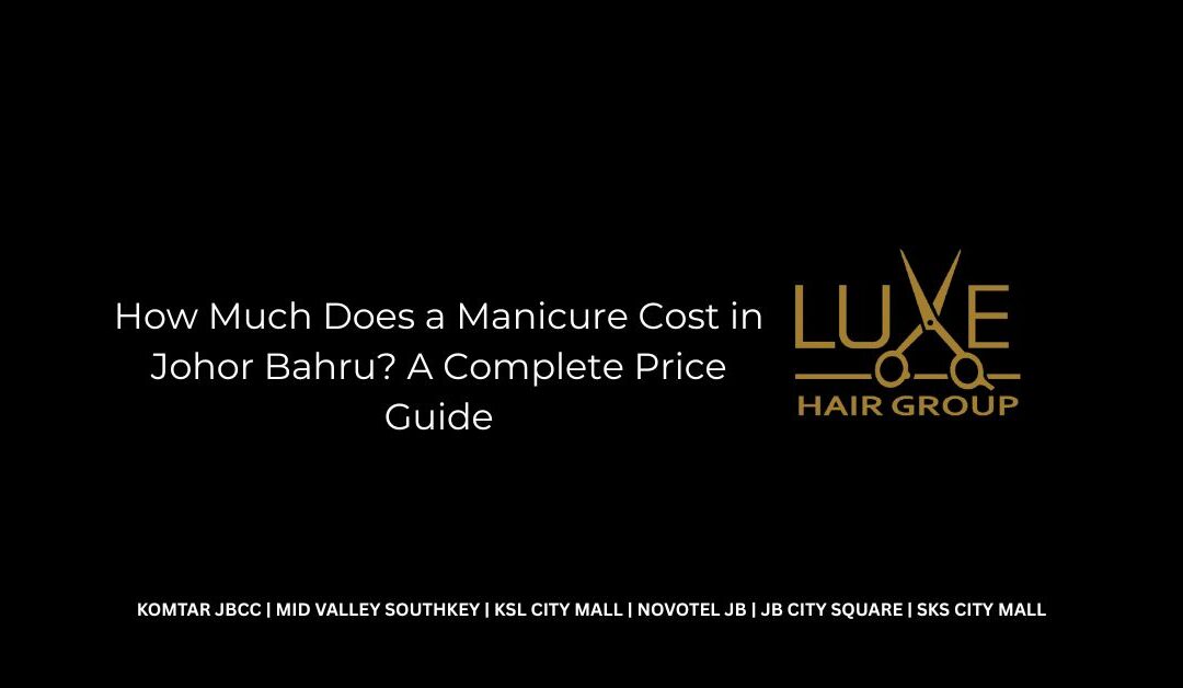 How Much Does a Manicure Cost in Johor Bahru? A Complete Price Guide